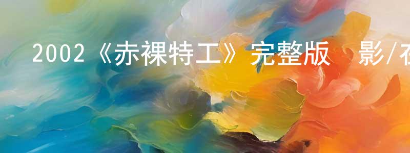 曹穎函發布2002《赤裸特工》完整版電影/在線觀看/百度云-美劇天堂